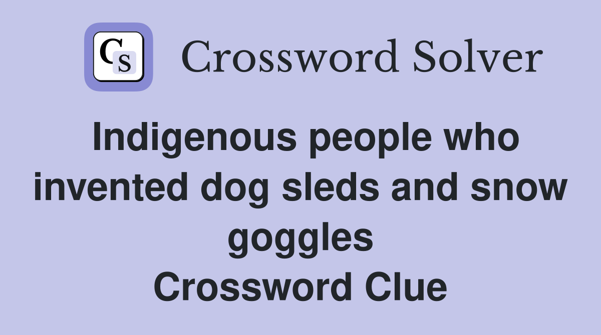 Indigenous people who invented dog sleds and snow goggles Crossword Clue