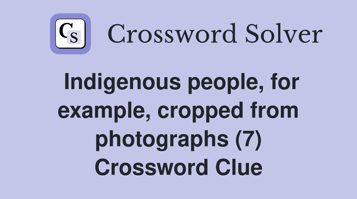 Indigenous people, for example, cropped from photographs (7) Crossword Clue