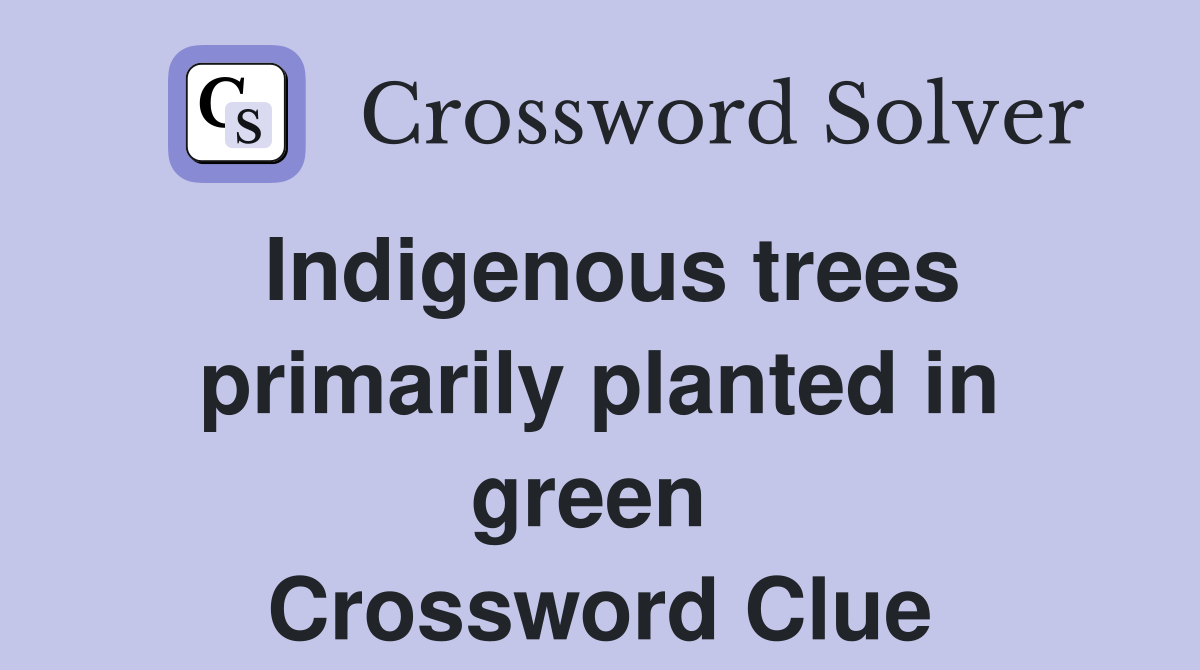 Indigenous trees primarily planted in green  Crossword Clue