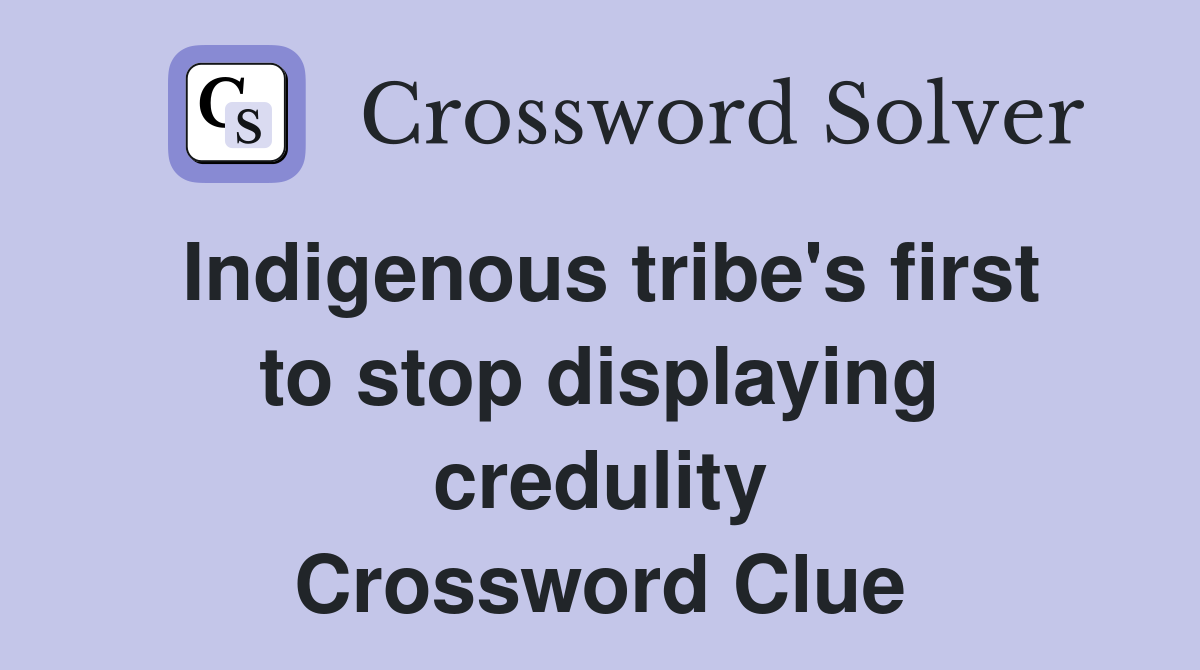Indigenous tribe's first to stop displaying credulity Crossword Clue