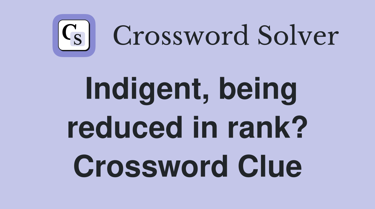 Indigent, being reduced in rank? Crossword Clue