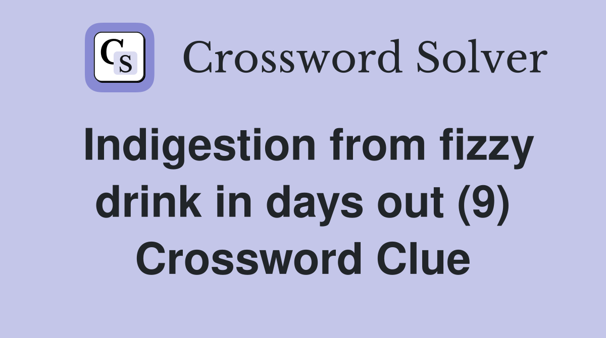 Indigestion from fizzy drink in days out (9) Crossword Clue