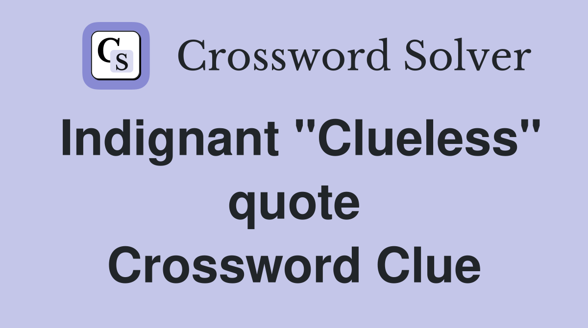 Indignant "Clueless" quote Crossword Clue