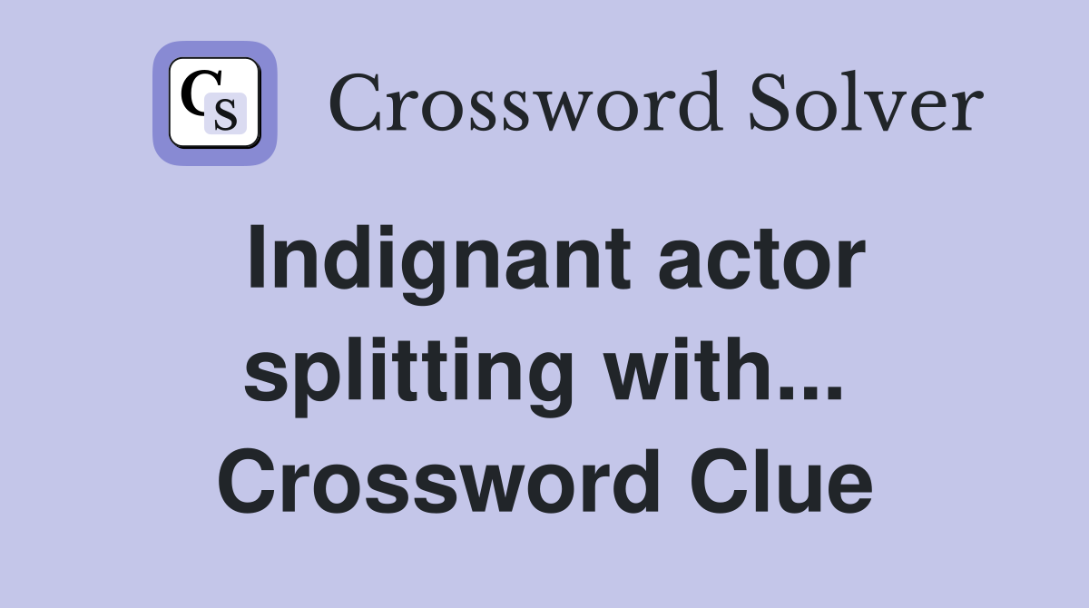 Indignant actor splitting with... Crossword Clue