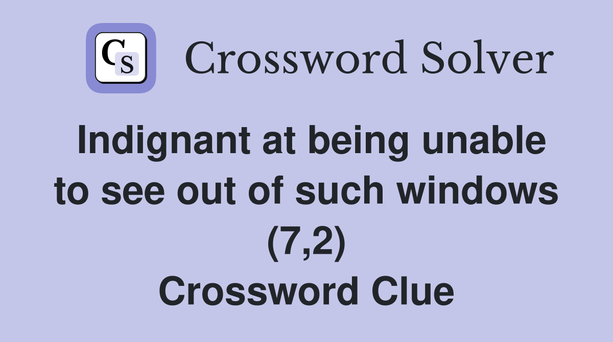 Indignant at being unable to see out of such windows (7,2) Crossword Clue