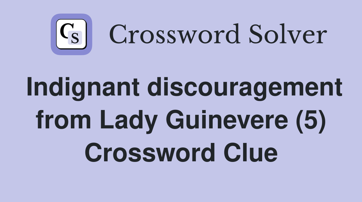 Indignant discouragement from Lady Guinevere (5) Crossword Clue