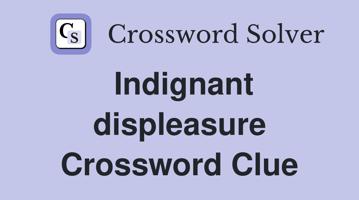 Indignant displeasure Crossword Clue