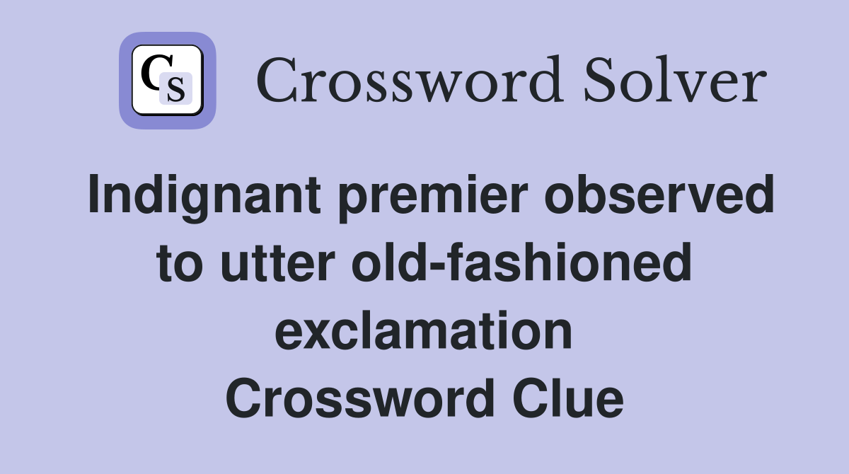 Indignant premier observed to utter old-fashioned exclamation Crossword Clue