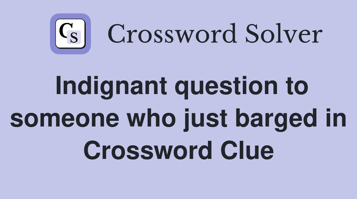 Indignant question to someone who just barged in Crossword Clue