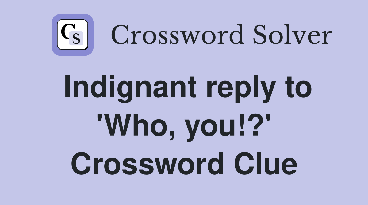 Indignant reply to 'Who, you!?' Crossword Clue