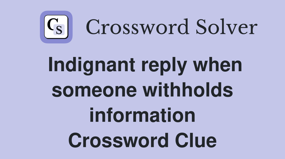 Indignant reply when someone withholds information Crossword Clue