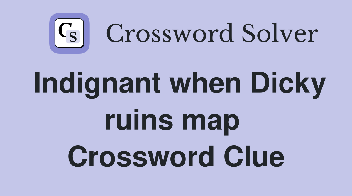 Indignant when Dicky ruins map  Crossword Clue