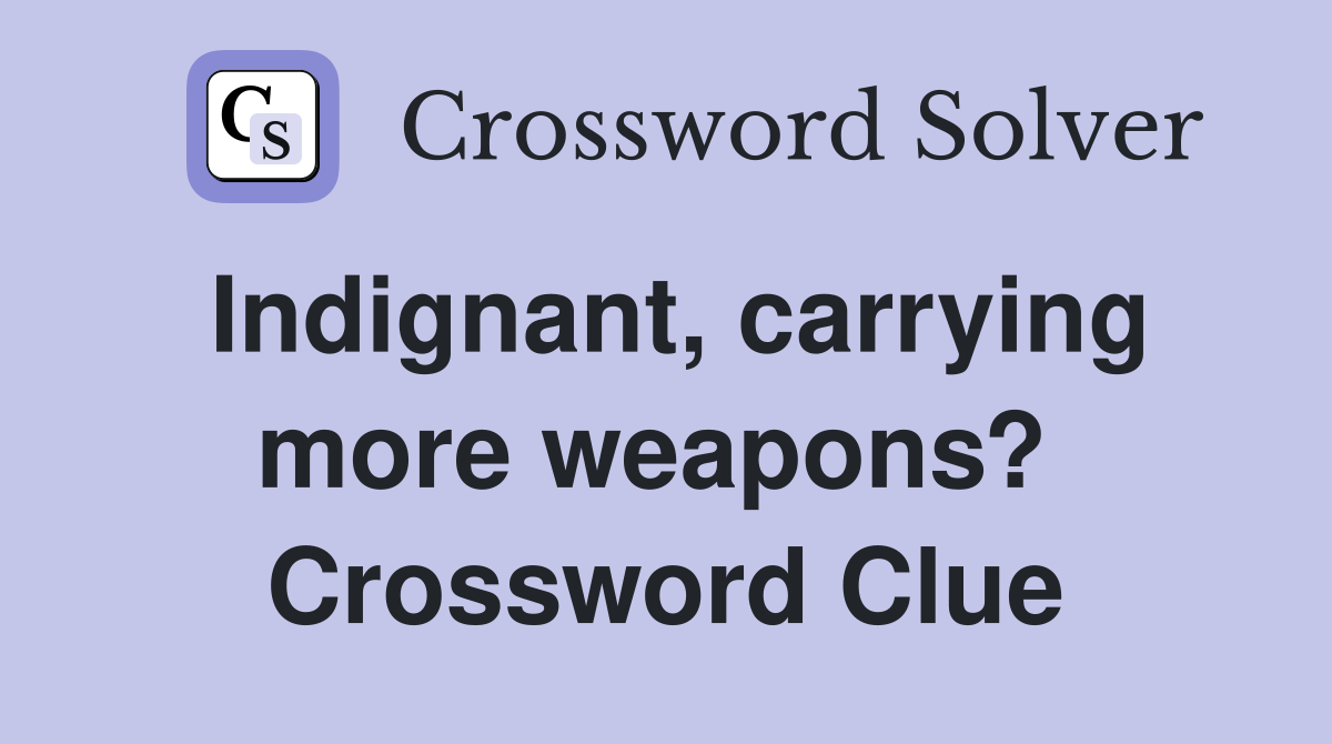 Indignant, carrying more weapons?  Crossword Clue