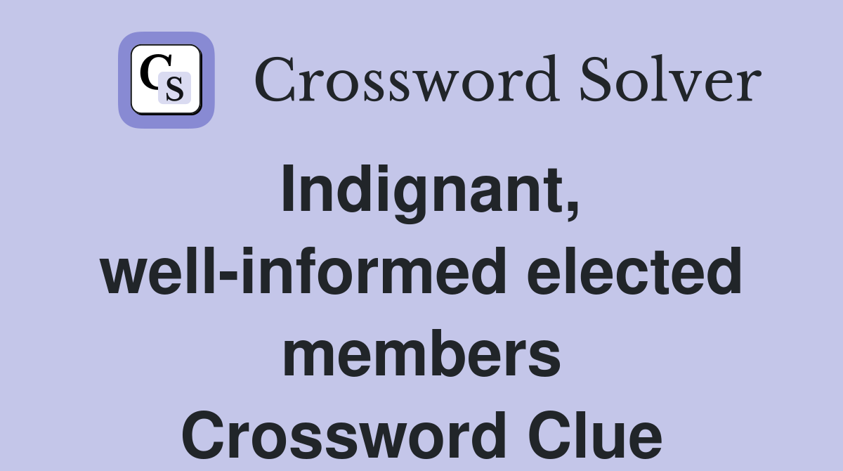 Indignant, well-informed elected members Crossword Clue
