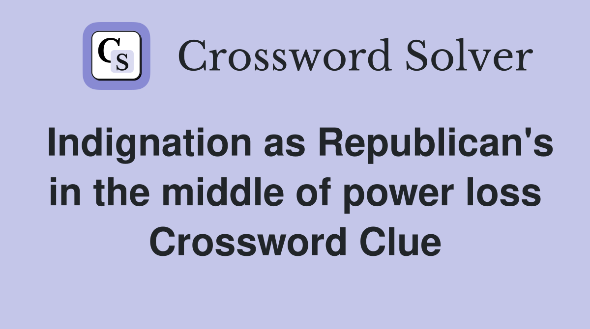 Indignation as Republican's in the middle of power loss Crossword Clue