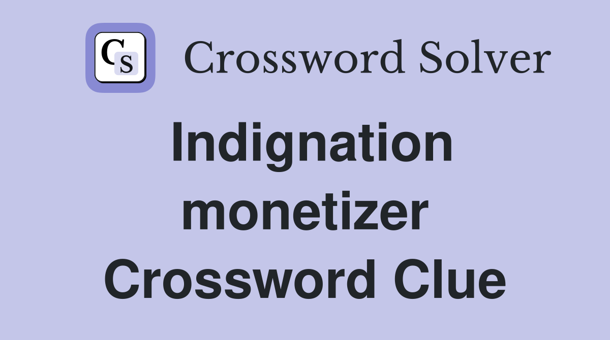 Indignation monetizer Crossword Clue