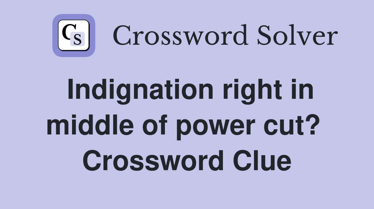 Indignation right in middle of power cut?  Crossword Clue