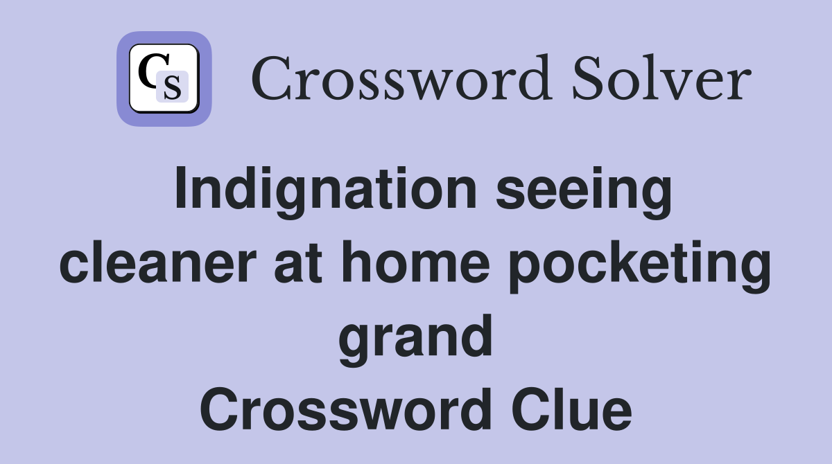 Indignation seeing cleaner at home pocketing grand Crossword Clue