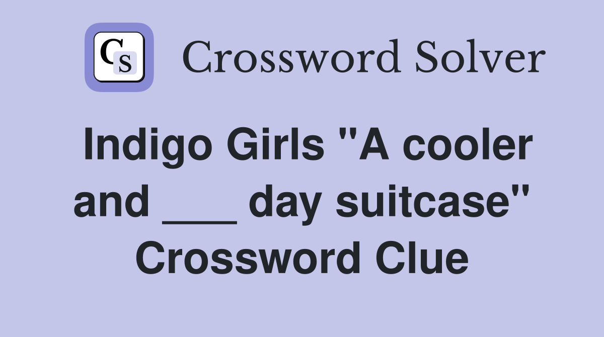 Indigo Girls "A cooler and ___ day suitcase" Crossword Clue