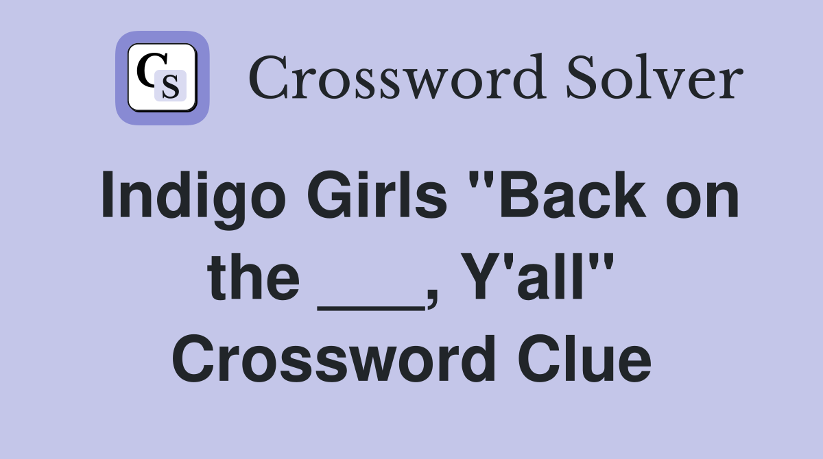 Indigo Girls "Back on the ___, Y'all" Crossword Clue