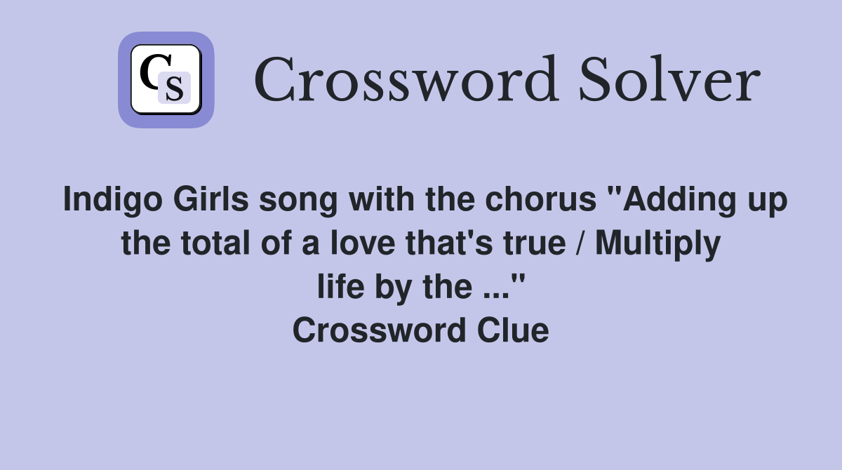 Indigo Girls song with the chorus "Adding up the total of a love that's true / Multiply life by the ..." Crossword Clue