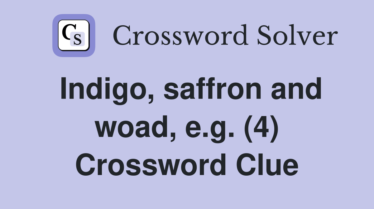 Indigo, saffron and woad, e.g. (4) Crossword Clue
