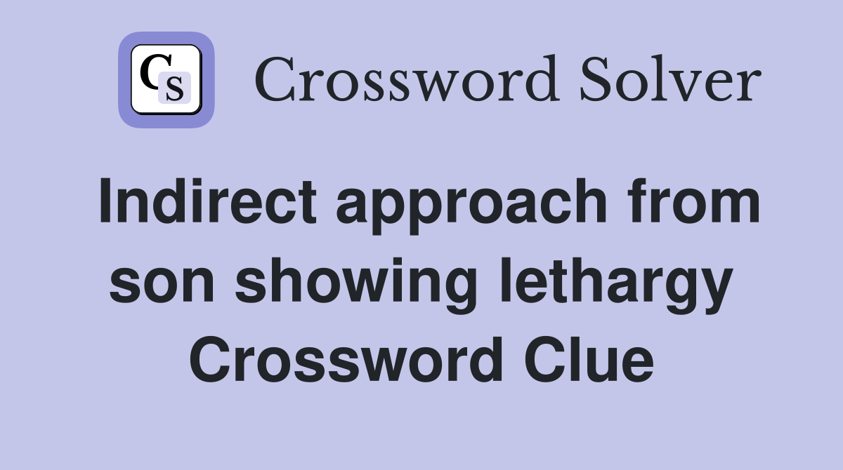 Indirect approach from son showing lethargy Crossword Clue