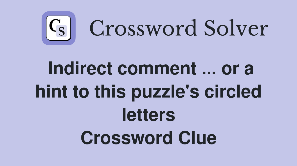 Indirect comment ... or a hint to this puzzle's circled letters Crossword Clue