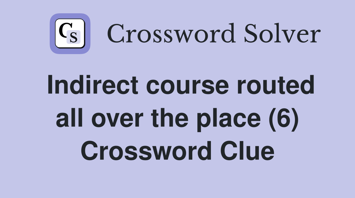 Indirect course routed all over the place (6) Crossword Clue