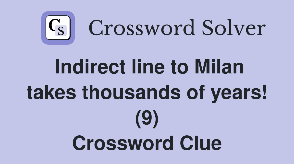 Indirect line to Milan takes thousands of years! (9) Crossword Clue