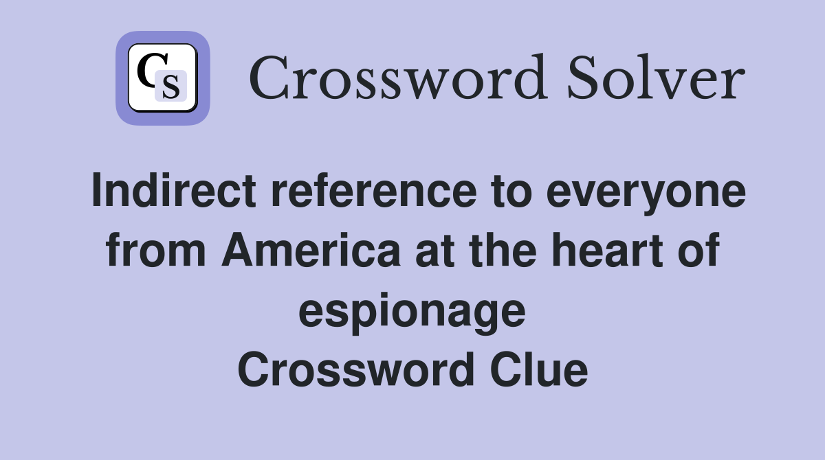 Indirect reference to everyone from America at the heart of espionage Crossword Clue