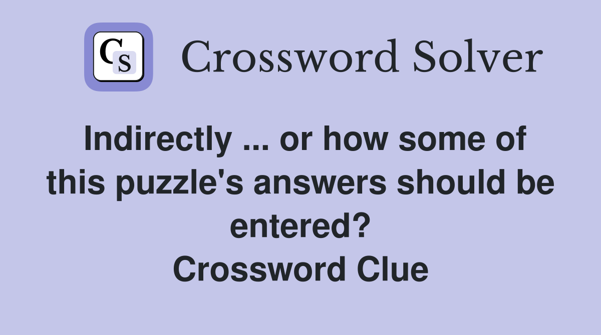 Indirectly ... or how some of this puzzle's answers should be entered? Crossword Clue