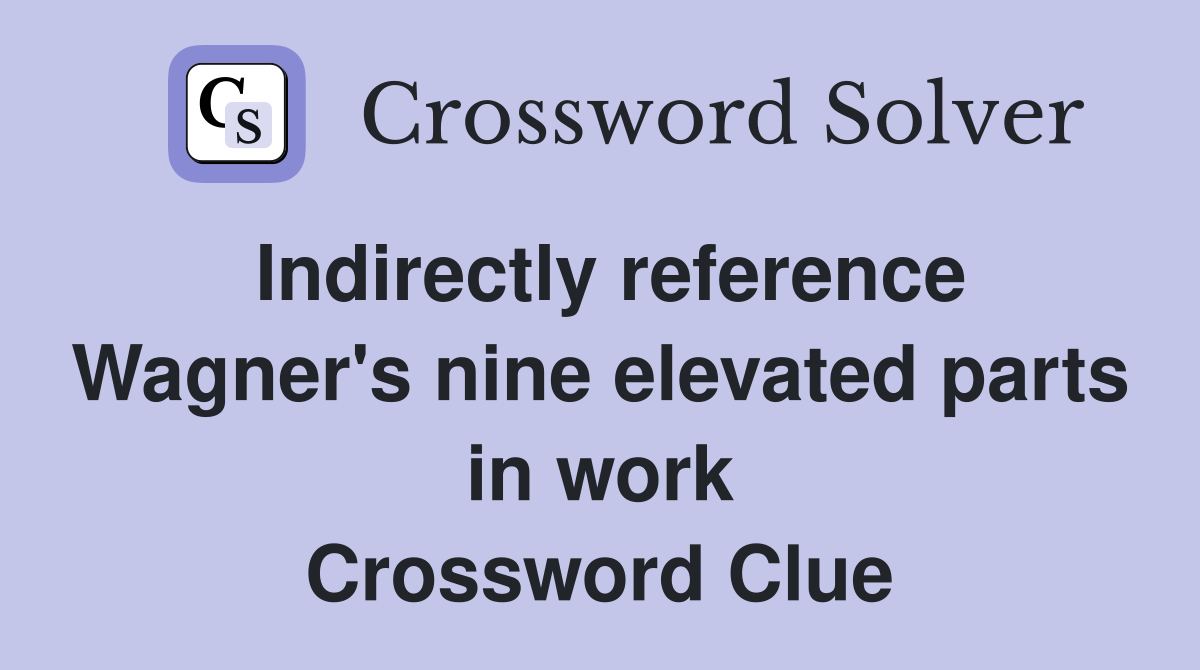 Indirectly reference Wagner's nine elevated parts in work Crossword Clue