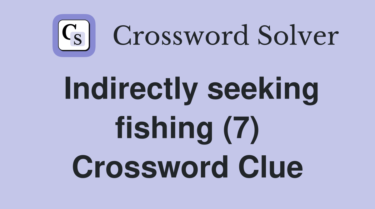 Indirectly seeking fishing (7) Crossword Clue