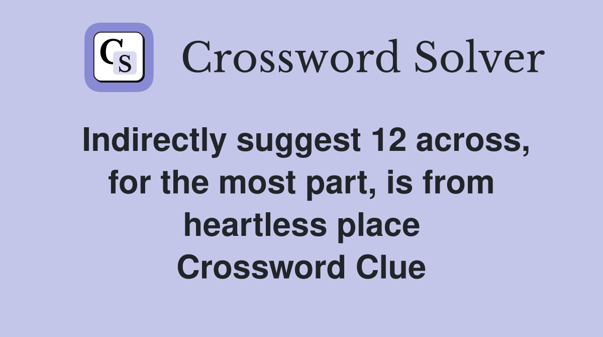 Indirectly suggest 12 across, for the most part, is from heartless place Crossword Clue