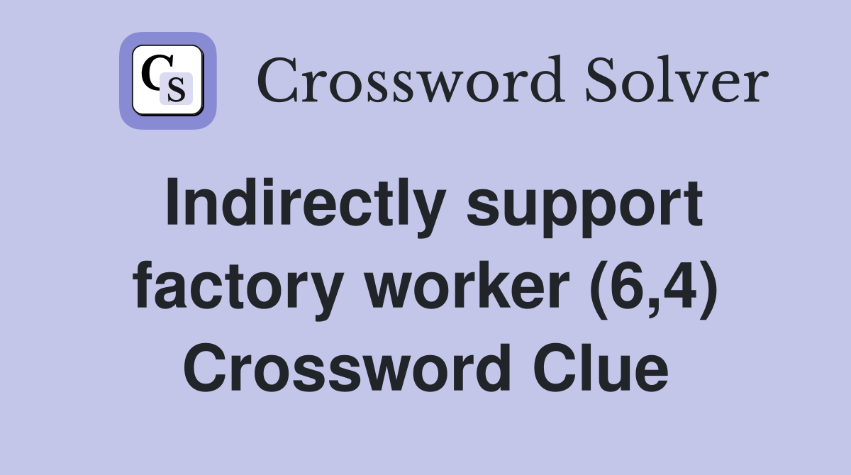 Indirectly support factory worker (6,4) Crossword Clue
