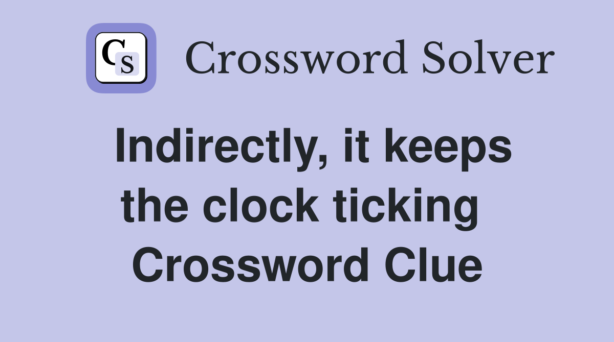 Indirectly, it keeps the clock ticking  Crossword Clue