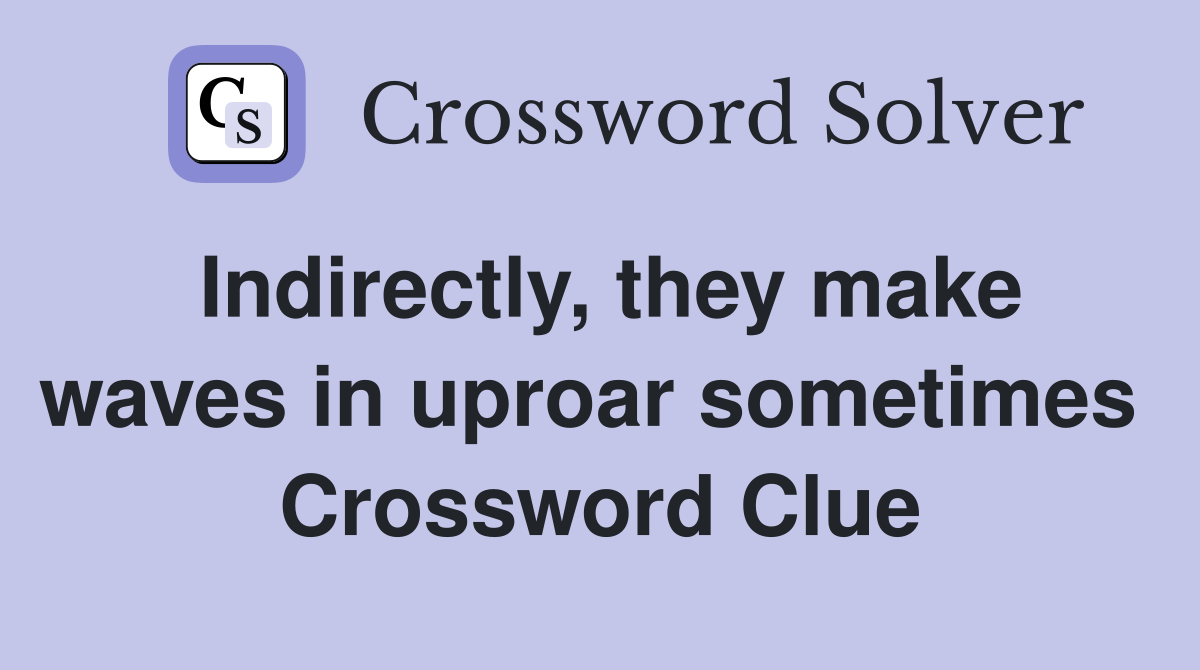 Indirectly, they make waves in uproar sometimes  Crossword Clue