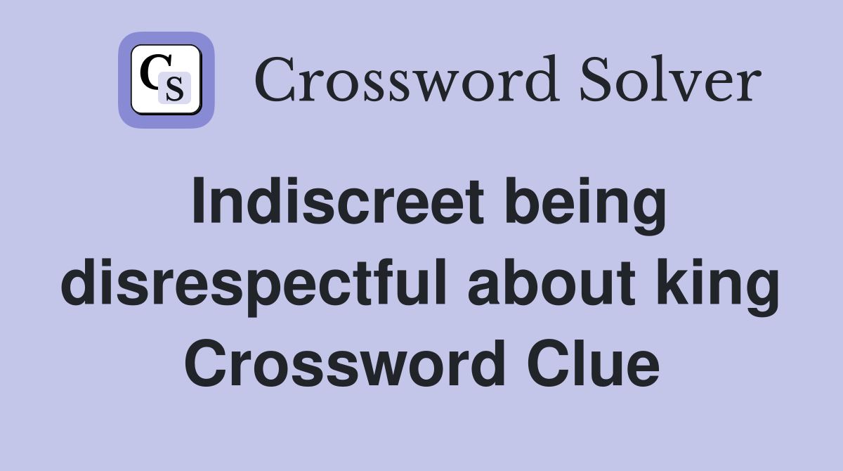 Indiscreet being disrespectful about king Crossword Clue