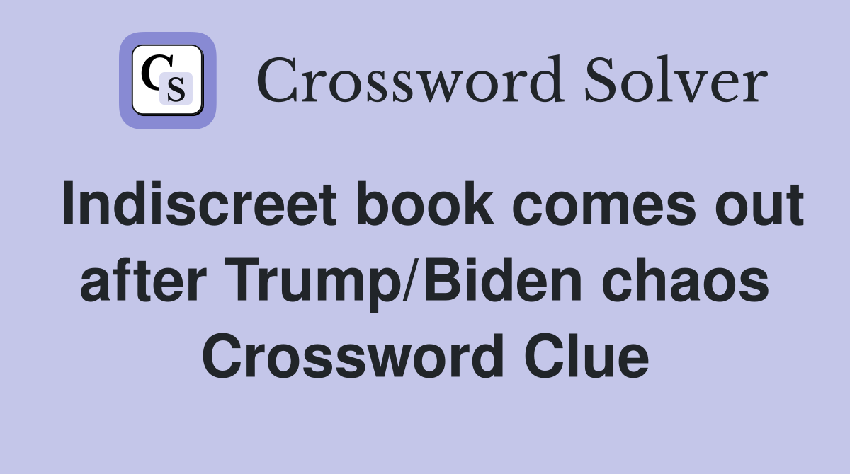 Indiscreet book comes out after Trump/Biden chaos Crossword Clue
