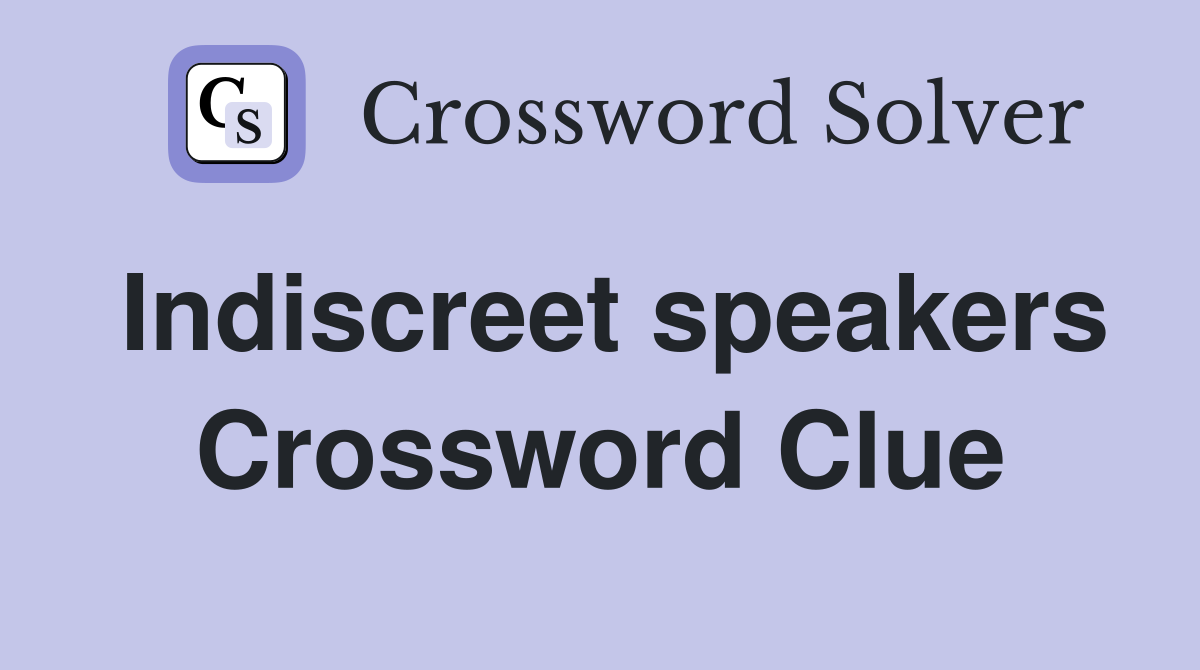Indiscreet speakers Crossword Clue