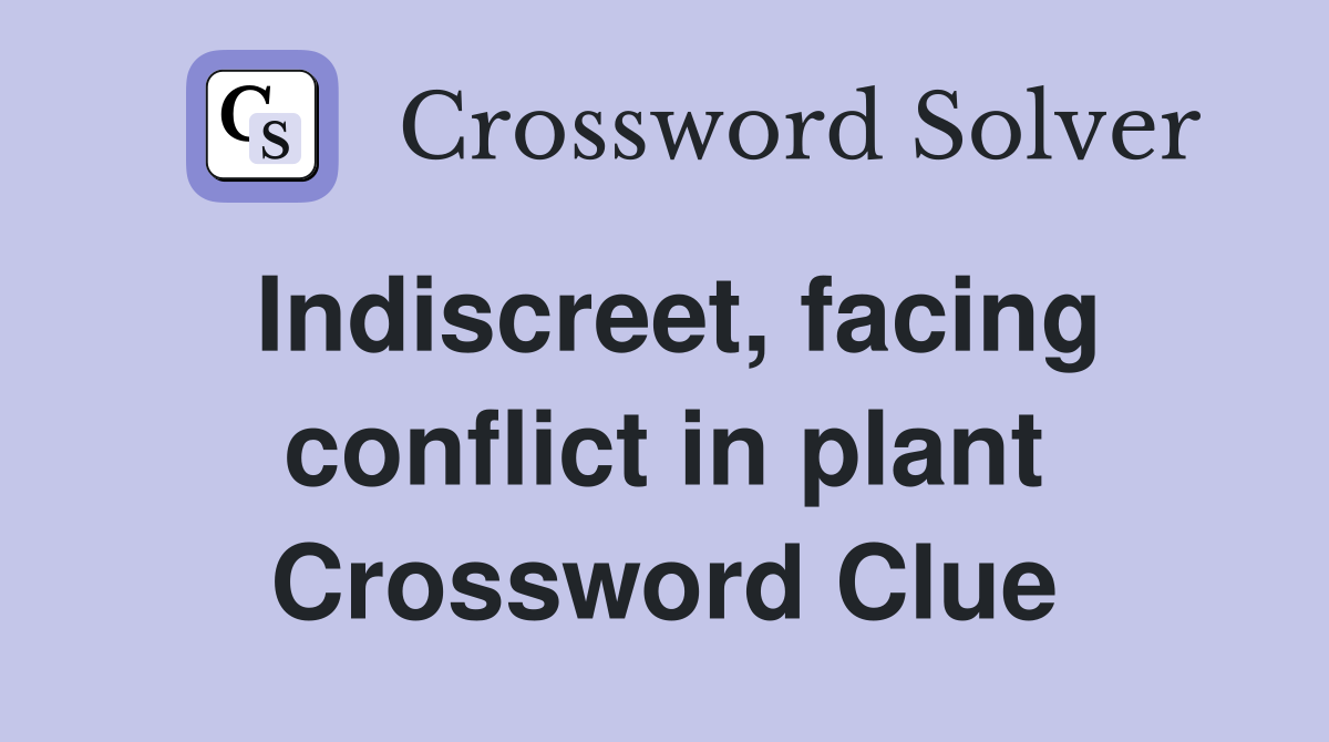 Indiscreet, facing conflict in plant Crossword Clue