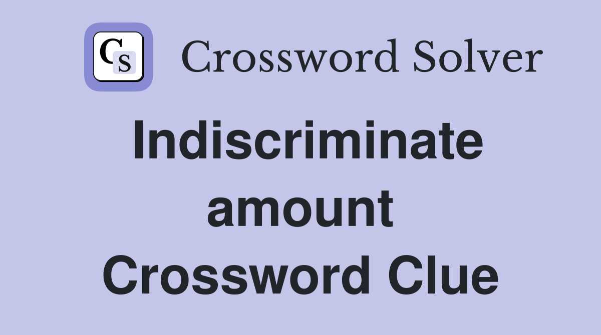 Indiscriminate amount Crossword Clue