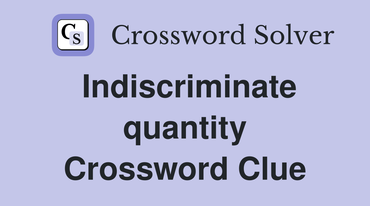 Indiscriminate quantity Crossword Clue
