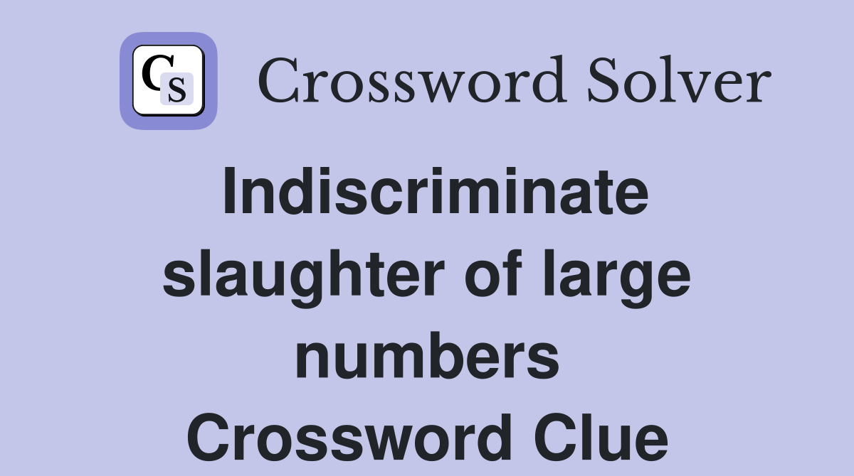 Indiscriminate slaughter of large numbers Crossword Clue
