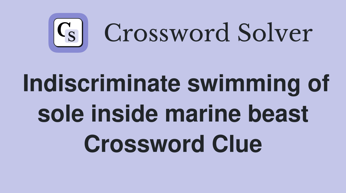 Indiscriminate swimming of sole inside marine beast Crossword Clue