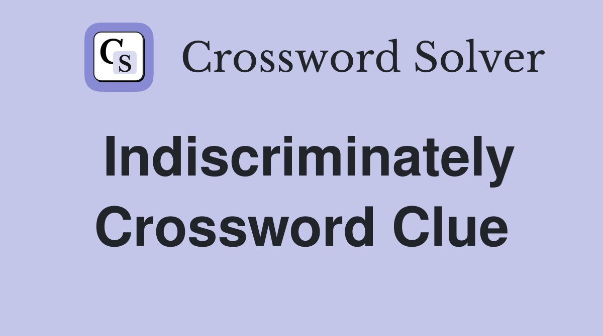 Indiscriminately Crossword Clue