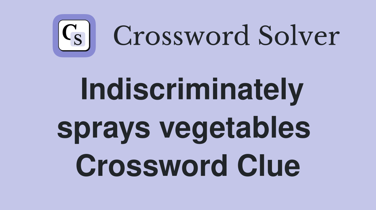 Indiscriminately sprays vegetables  Crossword Clue