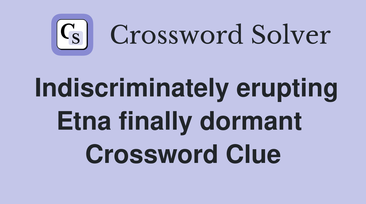 Indiscriminately erupting Etna finally dormant  Crossword Clue