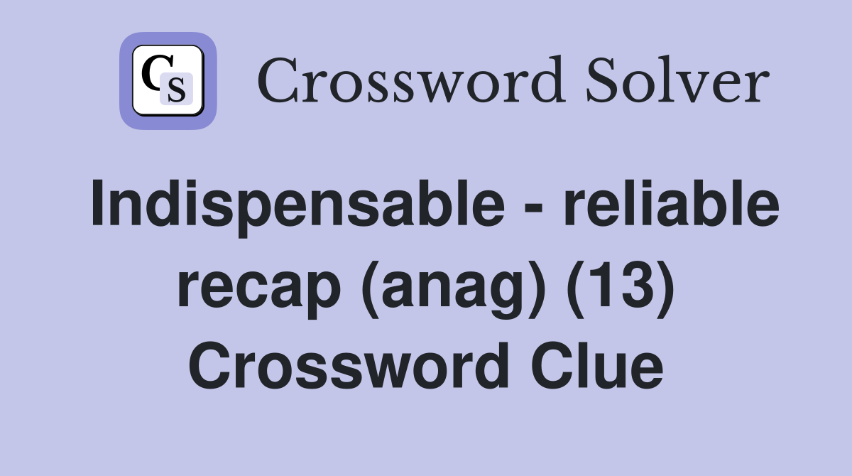Indispensable - reliable recap (anag) (13) Crossword Clue